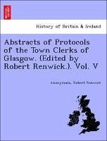 Abstracts of Protocols of the Town Clerks of Glasgow. (Edited by Robert Renwick.). Vol. V - Anonymous Renwick, Robert