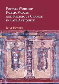Private Worship, Public Values, and Religious Change in Late Antiquity - Bowes, Kimberly