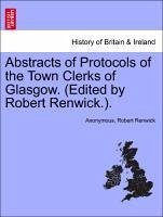 Abstracts of Protocols of the Town Clerks of Glasgow. (Edited by Robert Renwick.). Vol. I. - Anonymous Renwick, Robert