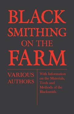 Blacksmithing on the Farm - With Information on the Materials, Tools and Methods of the Blacksmith - Various Authors