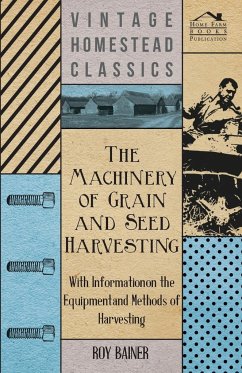 The Machinery of Grain and Seed Harvesting - With Information on the Equipment and Methods of Harvesting - Various