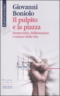 Il pulpito e la piazza. Democrazia, deliberazione e scienze della vita - Boniolo, Giovanni