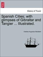 Spanish Cities; With Glimpses Of Gibraltar And Tangier Illustrated.