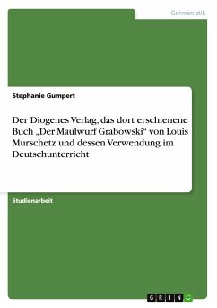 Der Diogenes Verlag, das dort erschienene Buch ¿Der Maulwurf Grabowski¿ von Louis Murschetz und dessen Verwendung im Deutschunterricht
