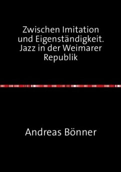 Zwischen Imitation und Eigenständigkeit. Jazz in der Weimarer Republik - Bönner, Andreas