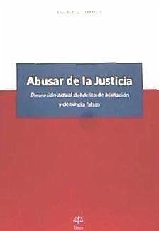 Abusar de la Justicia : dimensión actual del delito de acusación y denuncia falsas - Ropero Carrasco, Julia