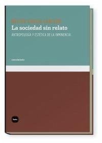 Cover La sociedad sin relato : antropología y estética de la inminencia