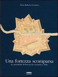 Una fortezza scomparsa. La piazzaforte di Pescara tra memoria e oblio - Pessolano, M. Raffaella