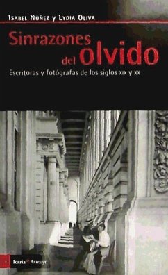 Sinrazones del olvido : escritoras y fotógrafas de los siglos XIX y XX - Núñez, Isabel; Oliva, Lydia