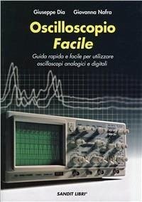 Oscilloscopio facile. Guida rapida e facile per utilizzare oscilloscopi analogici e digitali - Dia, Giuseppe; Nafra, Giovanna