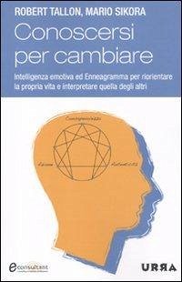 Conoscersi per cambiare. Intelligenza emotiva ed enneagramma per riorientare la propria vita e interpretare quella degli altri - Tallon, Robert; Sikora, Mario Conoscersi per cambiare. Intelligenza emotiva ed enneagramma per riorientare la propria vita e interpretare quella degli altri - Tallon, Robert; Sikora, Mario