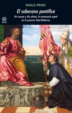 El soberano pontífice : un cuerpo y dos almas : la monarquía papal en la primera Edad Moderna - Prodi, Paolo