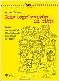 Come sopravvivere in città. Guida per salvarsi dall'ambiente più ostile al mondo - Innocenti, Andrea
