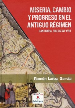Miseria, cambio y progreso en el Antiguo Régimen : Cantabria, siglos XVI-XVIII - Lanza García, Ramón