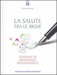 La salute tra le righe. Manuale di grafologia psicosomatica - Strata, Fabrizio