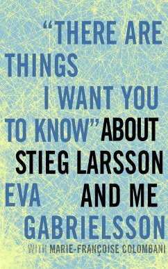 There Are Things I Want You to Know about Stieg Larsson and Me - Gabrielsson, Eva