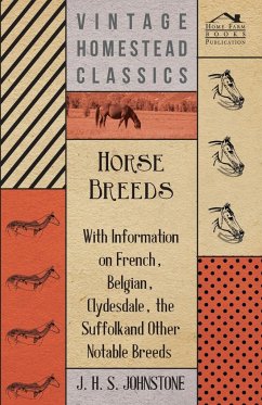 Horse Breeds - With Information on French, Belgian, Clydesdale, the Suffolk and Other Notable Breeds - Johnstone, J. H. S.
