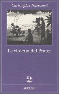 La violetta del Prater - Isherwood, Christopher La violetta del Prater - Isherwood, Christopher