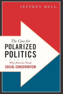 The Case for Polarized Politics: Why America Needs Social Conservatism - Bell, Jeffrey