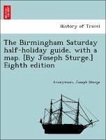 The Birmingham Saturday half-holiday guide, with a map. [By Joseph Sturge.] Eighth edition - Anonymous Sturge, Joseph