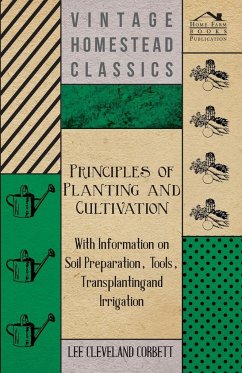 Principles of Planting and Cultivation - With Information on Soil Preparation, Tools, Transplanting and Irrigation