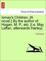 Ismay's Children. [A novel.] By the author of Hogan, M. P., etc. [i.e. May Laffan, afterwards Harley]. VOL. II - Anonymous