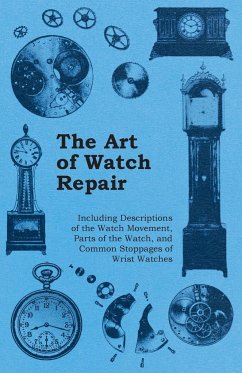The Art of Watch Repair - Including Descriptions of the Watch Movement, Parts of the Watch, and Common Stoppages of Wrist Watches - Anon.