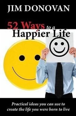52 Ways to a Happier Life: Practical Ideas You Can Use to Create the Life You Were Born to Live - Donovan, Jim