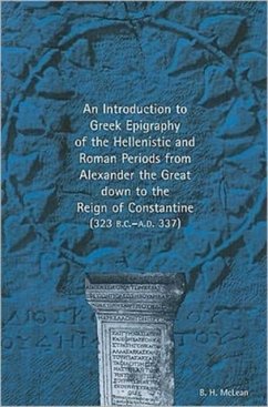 Introduction to Greek Epigraphy of the Hellenistic and Roman Periods from Alexander the Great Down to the Reign of Constantine - McLean, B. H.