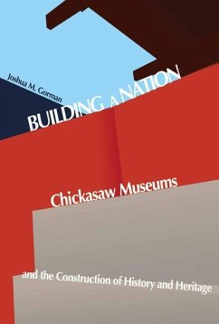 Building a Nation: Chickasaw Museums and the Construction of History and Heritage - Gorman, Joshua M.