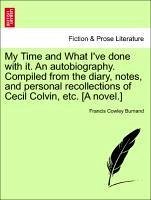 My Time and What I've done with it. An autobiography. Compiled from the diary, notes, and personal recollections of Cecil Colvin, etc. [A novel.] - Burnand, Francis Cowley