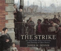Robert Koehleras the Strike: The Improbable Story of an Iconic 1886 Painting of Labor Protest - Dennis, James M.