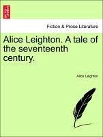 Alice Leighton. A tale of the seventeenth century. - Leighton, Alice