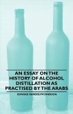 An Essay on the History of Alcohol Distillation as Practised by the Arabs