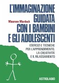 L' immaginazione guidata con i bambini e gli adolescenti. Esercizi e tecniche per l'apprendimento, la creatività e il rilassamento