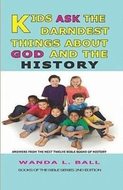 Kids Ask The Darndest Things About God And The History: Answers From The Next Twelve Bible Books Of History - Ball, Wanda L.