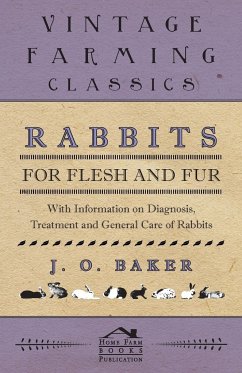 Rabbits for Flesh and Fur - With Information on Breeding, Varieties, Housing and Other Aspects of Rabbit Farming on a Smallholding - Baker, J. O.