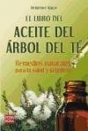 LIBRO DEL ACEITE DEL ÁRBOL DEL TÉ, EL. Remedios naturakes para la salud y la belleza
