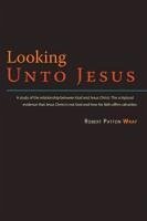 Looking Unto Jesus - A Study of the Relationship Between God and The Lord Jesus Christ - Wray, Robert Patton