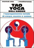 Tao yoga dell'amore. L'appagamento totale di corpo, mente e anima Tao yoga dell'amore. L'appagamento totale di corpo, mente e anima