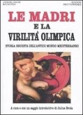 Le madri e la virilità olimpica. Storia segreta dell'antico mondo mediterraneo Le madri e la virilità olimpica. Storia segreta dell'antico mondo mediterraneo