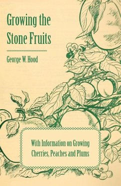 Growing the Stone Fruits - With Information on Growing Cherries, Peaches and Plums - Hood, George W.