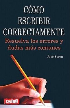 Cómo Escribir Correctamente: Resuelva Los Errores Y Dudas Más Comunes - Serra, José