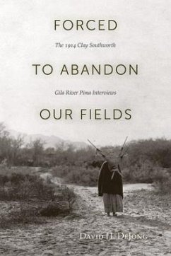 Forced to Abandon Our Fields: The 1914 Clay Southworth Gila River Pima Interviews - Dejong, David H.