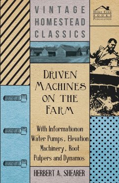 Driven Machines on the Farm - With Information on Water Pumps, Elevation Machinery, Root Pulpers and Dynamos - Shearer, Herbert A.