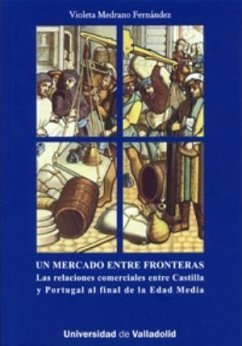 Un mercado entre fronteras : las relaciones comerciales entre Castilla y Portugal al final de la Edad Media - Medrano Fernández, Violeta