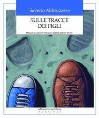 Sulle tracce dei figli. Manuale di sopravvivenza per genitori troppo 'buoni' - Abbruzzese, Saverio