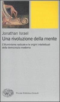 Una rivoluzione della mente. L'Illuminismo radicale e le origini intellettuali della democrazia moderna Una rivoluzione della mente. L'Illuminismo radicale e le origini intellettuali della democrazia moderna