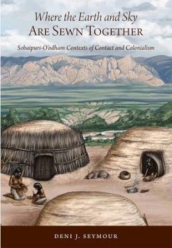 Where the Earth and Sky Are Sewn Together: Sobaípuri-O'Odham Contexts of Contact and Colonialism - Seymour, Deni J.
