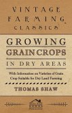 Growing Grain Crops in Dry Areas - With Information on Varieties of Grain Crop Suitable for Dry Land Farming